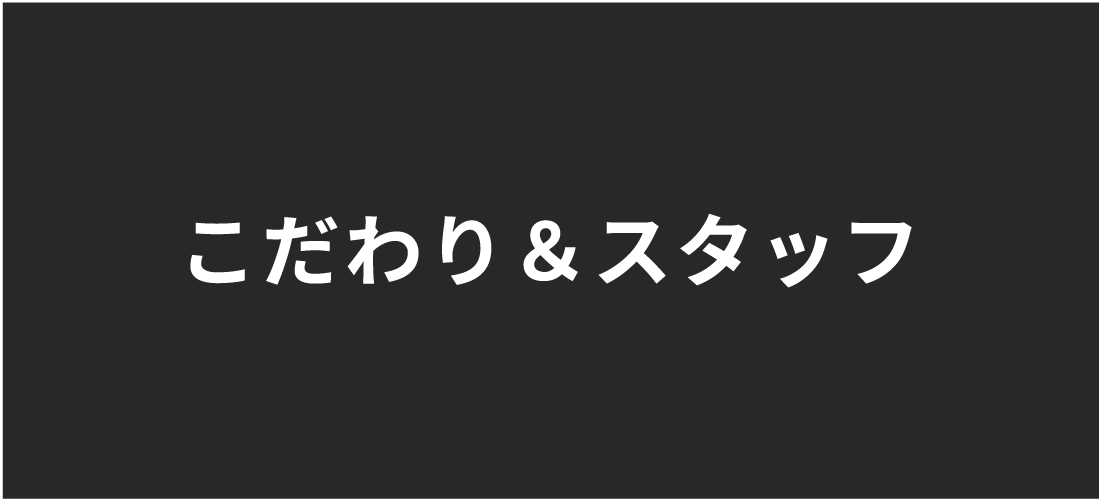 こだわり ＆ スタッフ